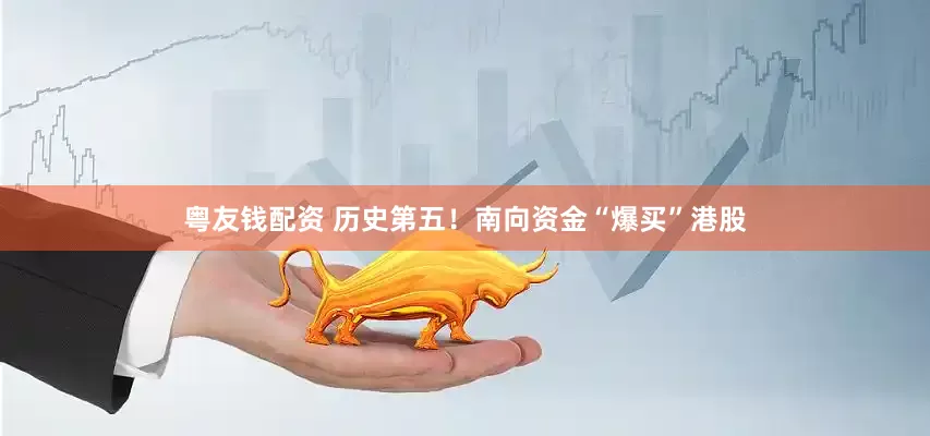 粤友钱配资 历史第五！南向资金“爆买”港股