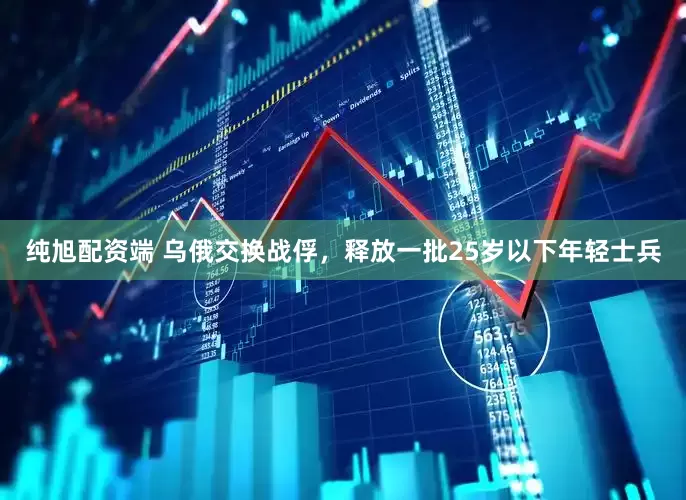 纯旭配资端 乌俄交换战俘，释放一批25岁以下年轻士兵