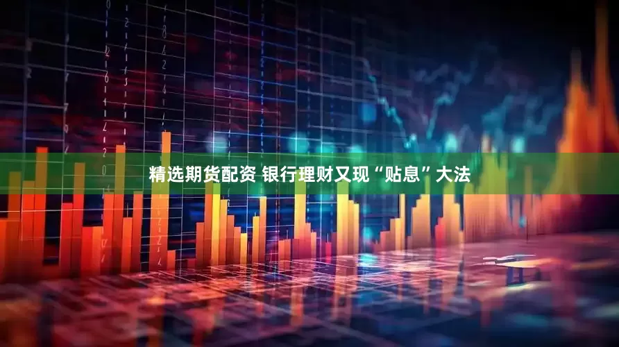 精选期货配资 银行理财又现“贴息”大法