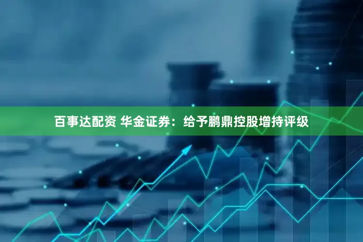 百事达配资 华金证券：给予鹏鼎控股增持评级
