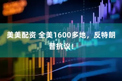 美美配资 全美1600多地，反特朗普抗议！