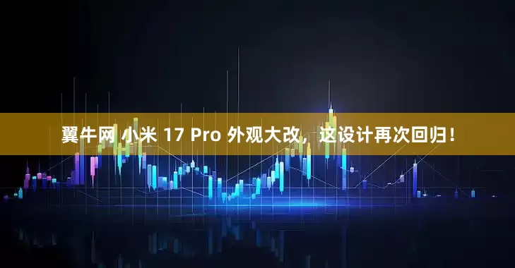 翼牛网 小米 17 Pro 外观大改,这设计再次回归!