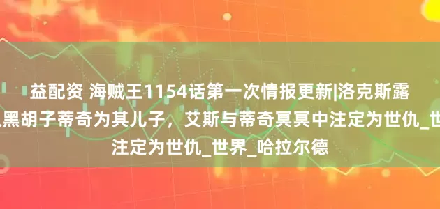 益配资 海贼王1154话第一次情报更新|洛克斯露真面目并确认黑胡子蒂奇为其儿子，艾斯与蒂奇冥冥中注定为世仇_世界_哈拉尔德