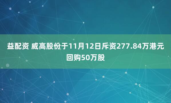 益配资 威高股份于11月12日斥资277.84万港元回购50万股
